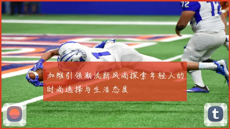 加维引领潮流新风尚探索年轻人的时尚选择与生活态度