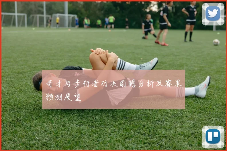 奇才与步行者对决前瞻分析及赛果预测展望