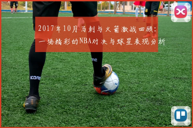 2017年10月马刺与火箭激战回顾：一场精彩的NBA对决与球星表现分析
