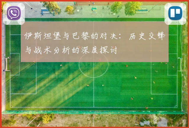 伊斯坦堡与巴黎的对决：历史交锋与战术分析的深度探讨