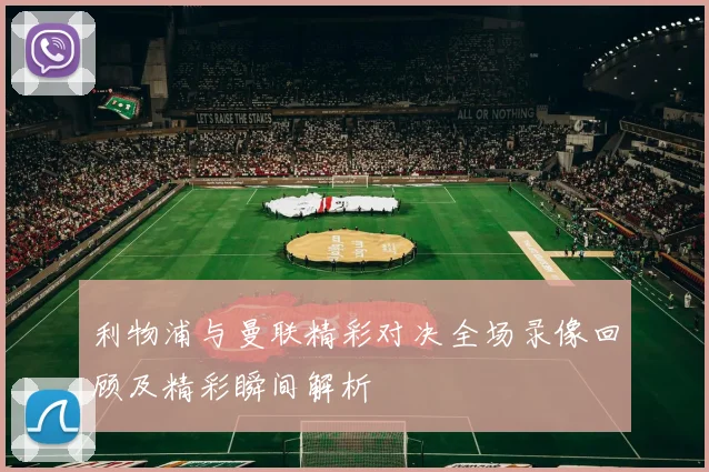利物浦与曼联精彩对决全场录像回顾及精彩瞬间解析