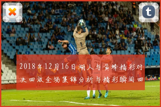 2018年12月16日湖人与黄蜂精彩对决回放全场集锦分析与精彩瞬间回顾