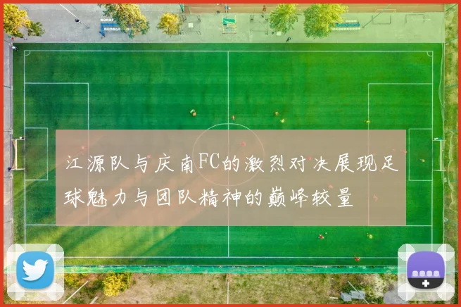 江源队与庆南FC的激烈对决展现足球魅力与团队精神的巅峰较量
