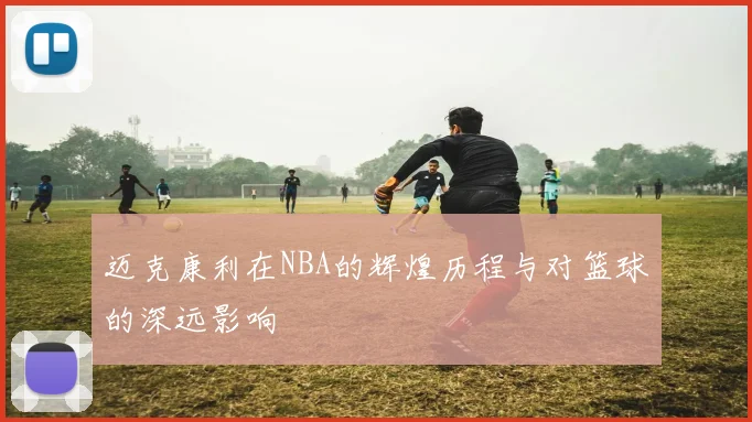 迈克康利在NBA的辉煌历程与对篮球的深远影响