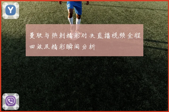 曼联与热刺精彩对决直播视频全程回放及精彩瞬间分析