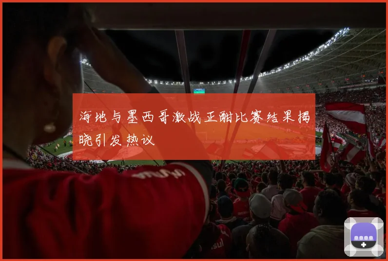 海地与墨西哥激战正酣比赛结果揭晓引发热议