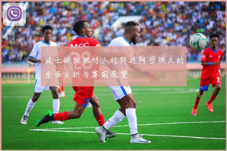 波士顿凯尔特人对阵迈阿密热火的全面分析与赛前展望