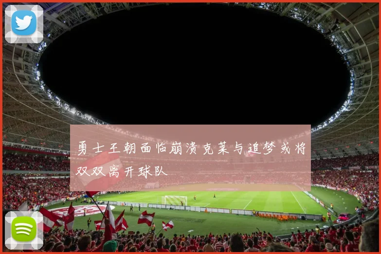勇士王朝面临崩溃克莱与追梦或将双双离开球队