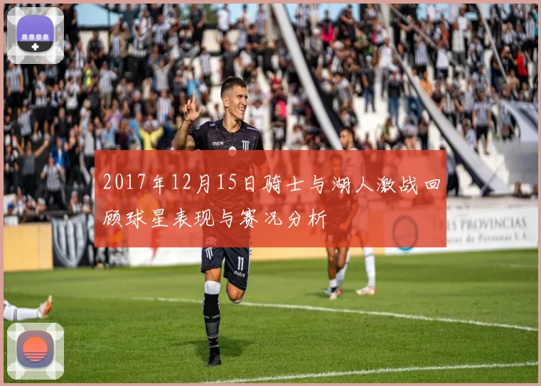 2017年12月15日骑士与湖人激战回顾球星表现与赛况分析