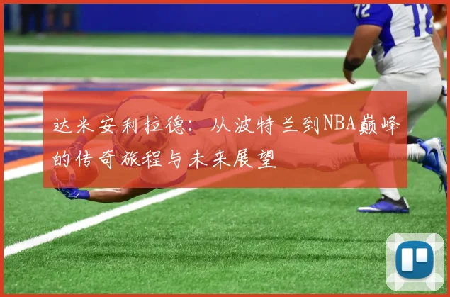 达米安利拉德：从波特兰到NBA巅峰的传奇旅程与未来展望