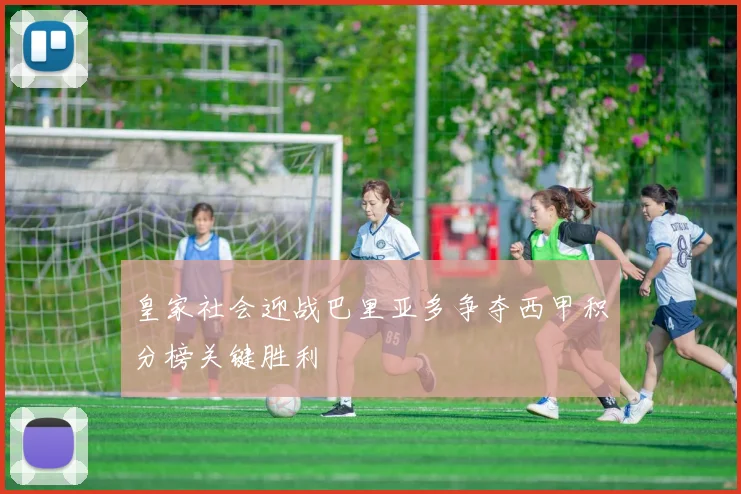 皇家社会迎战巴里亚多争夺西甲积分榜关键胜利