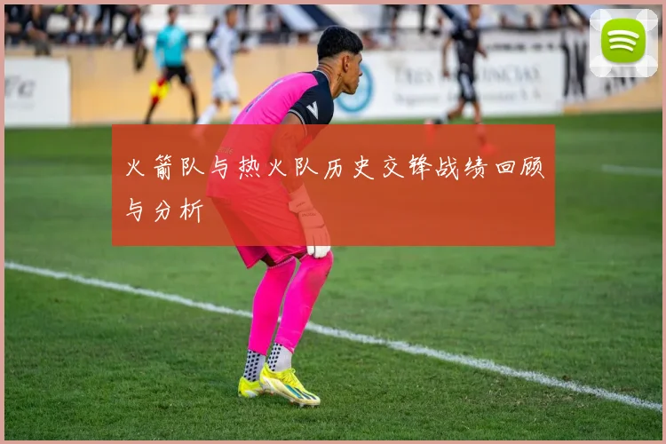 火箭队与热火队历史交锋战绩回顾与分析